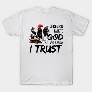 Chicken Of Course I Talk To God Who Else Can I Trust Christian T-Shirt
